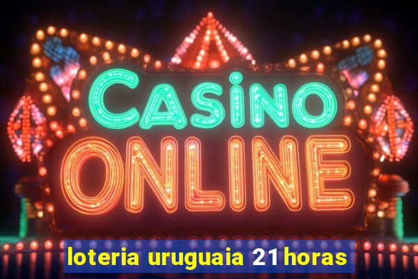 loteria uruguaia 21 horas